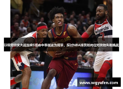 以塔克欧文大战连续5场命中率低迷为背景，探讨NBA球员如何应对攻防失衡挑战