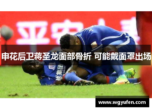申花后卫蒋圣龙面部骨折 可能戴面罩出场