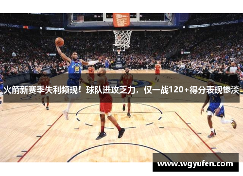 火箭新赛季失利频现！球队进攻乏力，仅一战120+得分表现惨淡